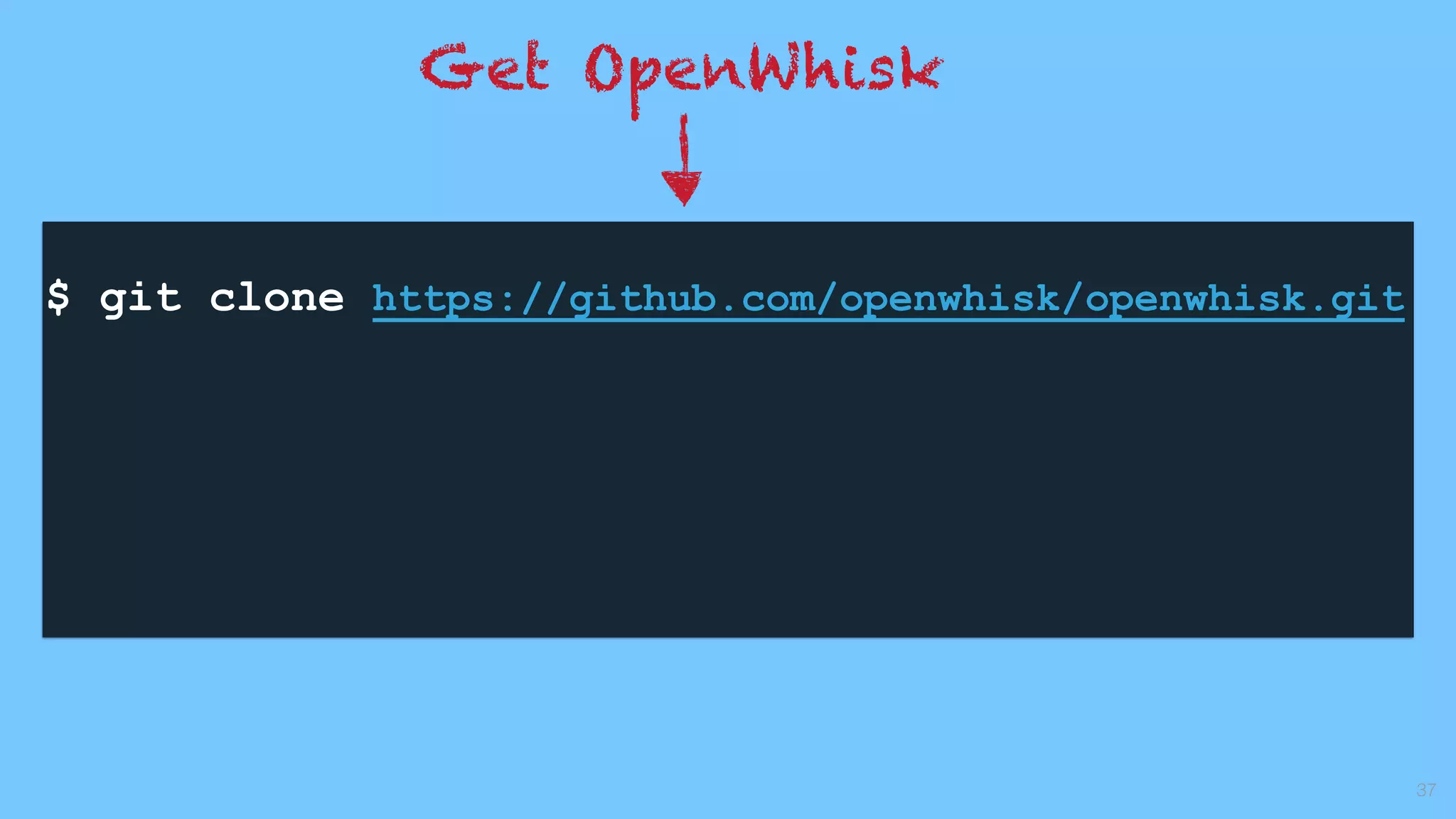 37
$ git clone https://github.com/openwhisk/openwhisk.git
Get OpenWhisk
 
