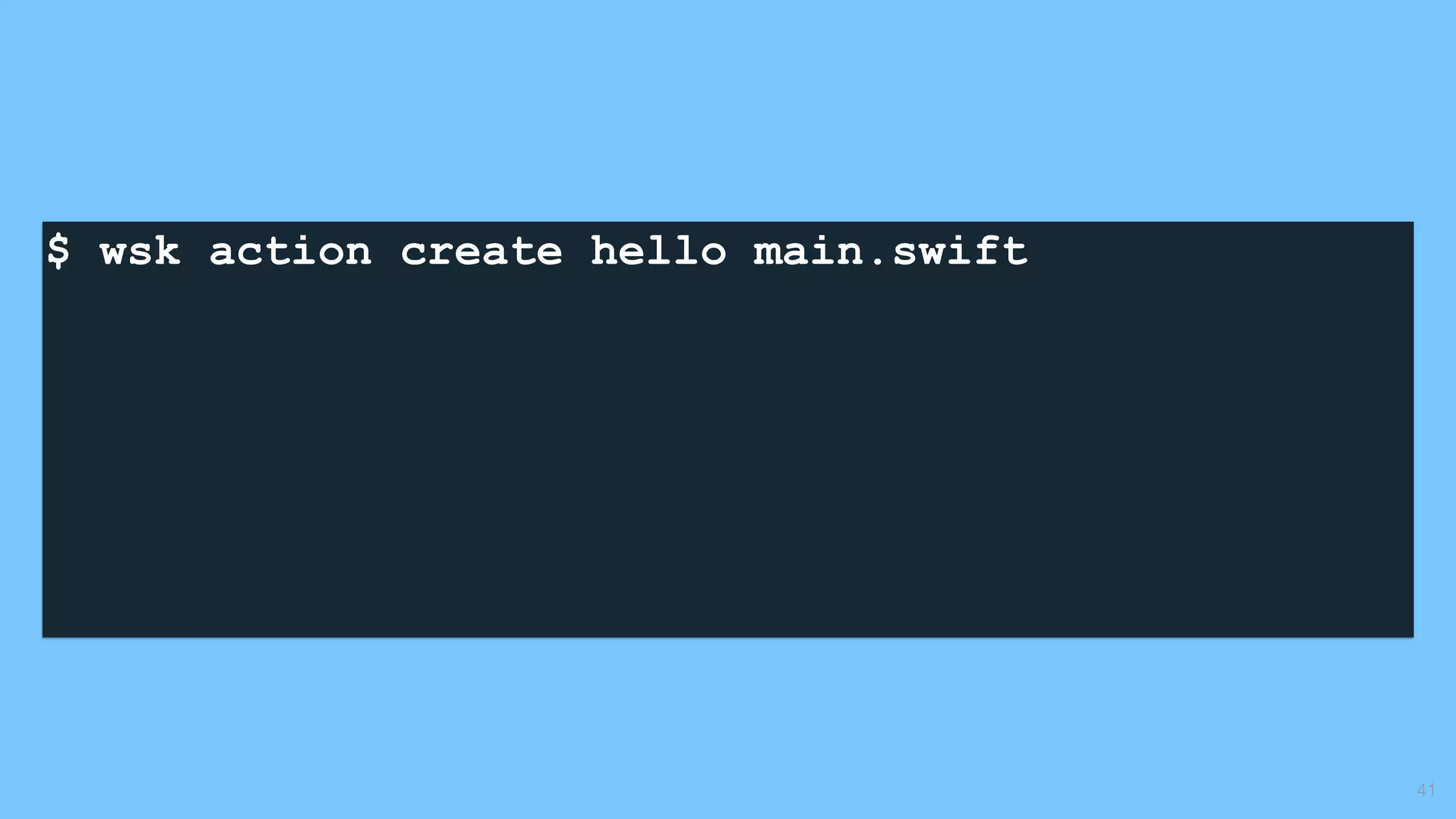 $ wsk action create hello main.swift 
41
 