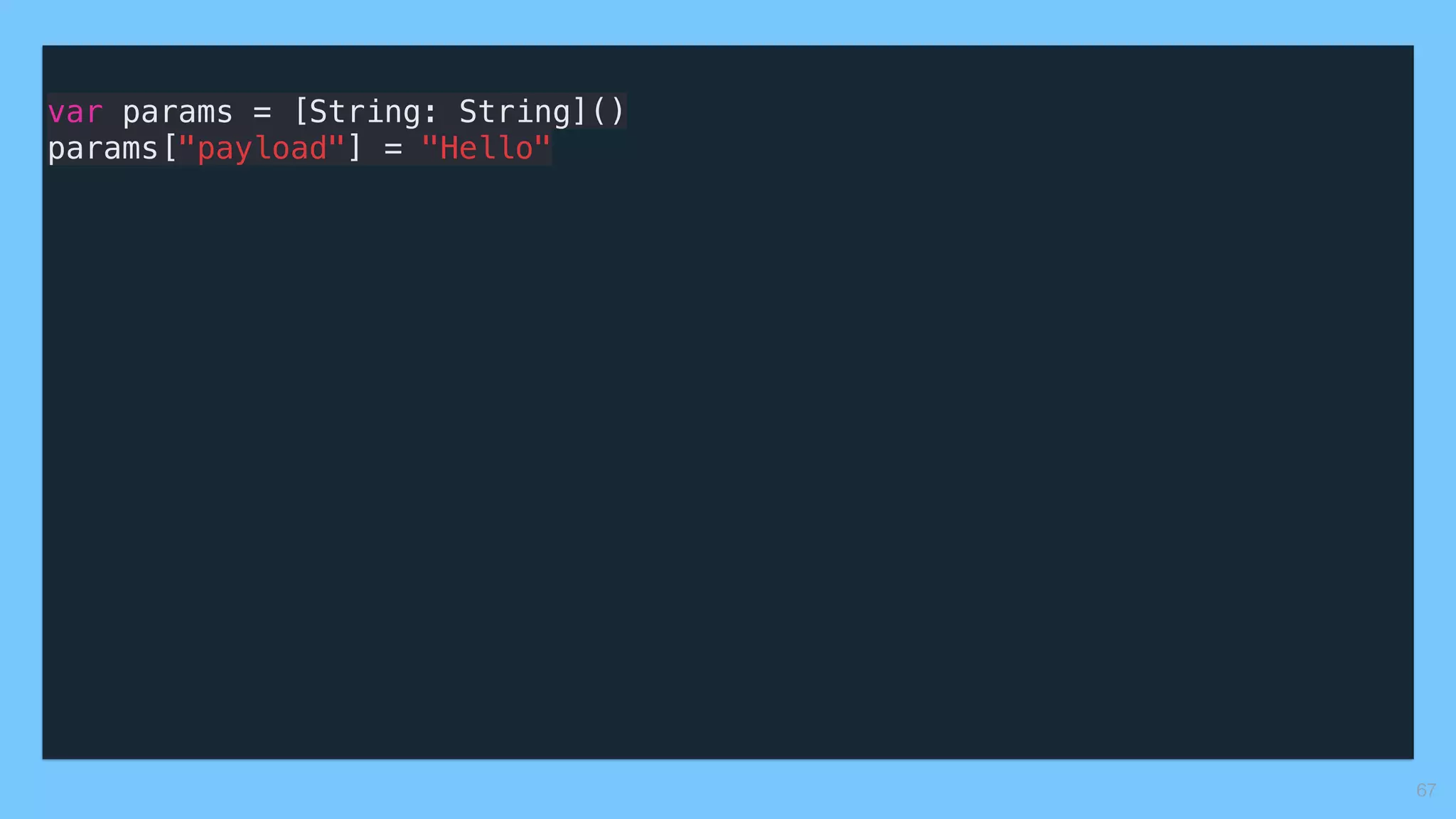 var params = [String: String]()
params["payload"] = "Hello"
67
 