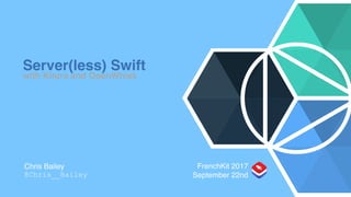 Server(less) Swift
with Kitura and OpenWhisk
Chris Bailey
@Chris__Bailey
FrenchKit 2017
September 22nd
 