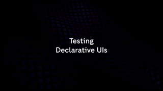 Testing
Declarative UIs
 