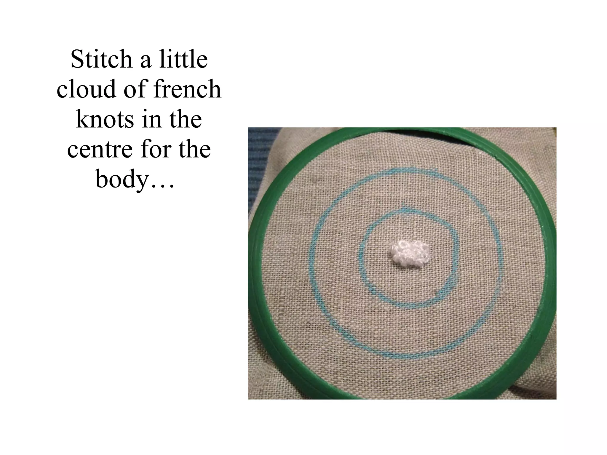 Stitch a little cloud of french knots in the centre for the body…  