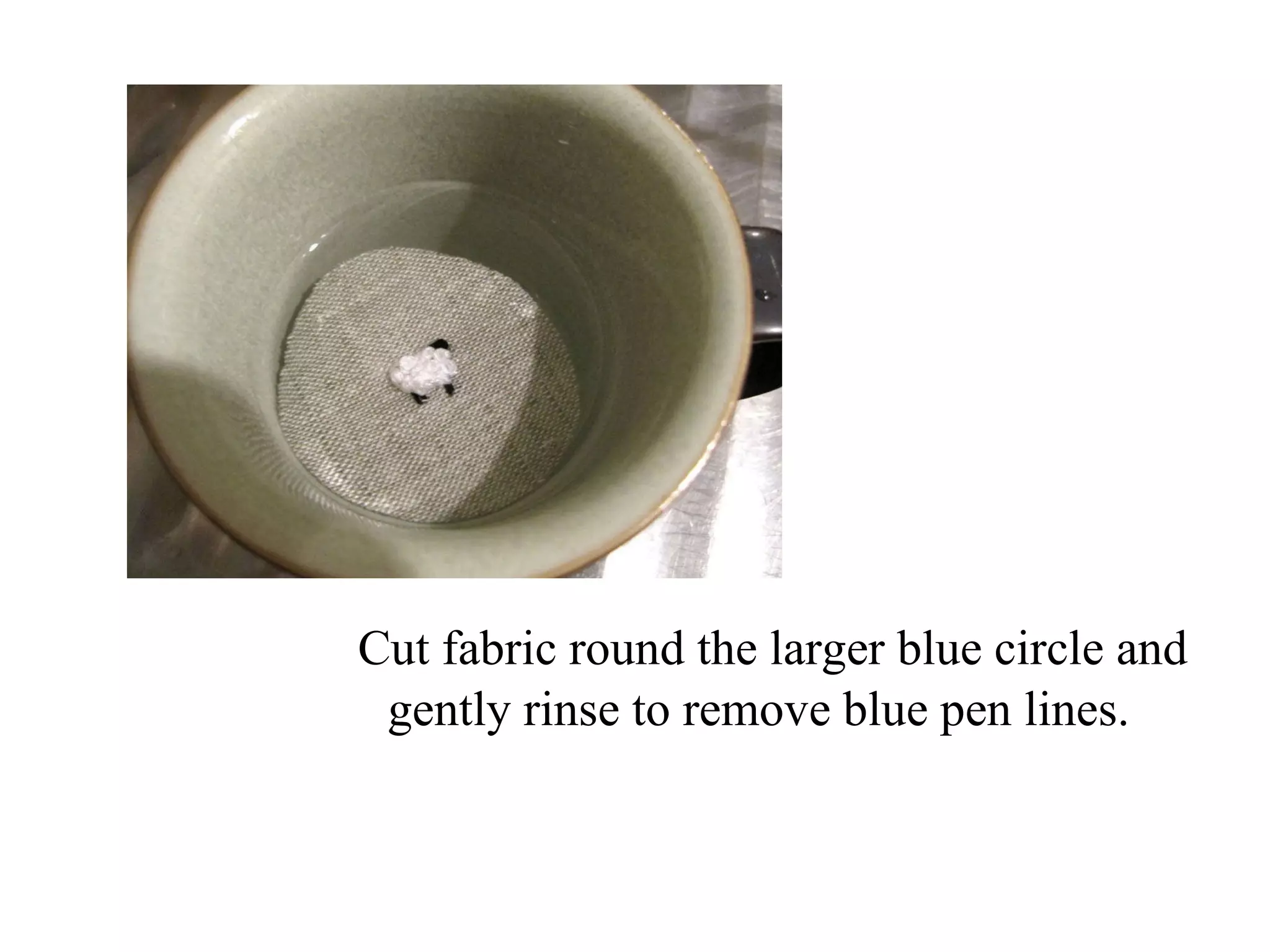 Cut fabric round the larger blue circle and gently rinse to remove blue pen lines.   