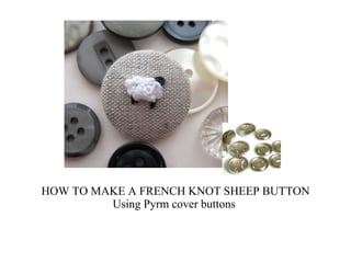 HOW TO MAKE A FRENCH KNOT SHEEP BUTTON Using Pyrm cover buttons  
