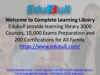 Welcome to Complete Learning Library
Edubull provide learning library 3000
Courses, 10,000 Exams Preparation and
200 Certifications for All Family.
https://www.edubull.com/
french language basics | french language learning | french language course |
french language learning app | learning french for beginners
 