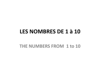 LES NOMBRES DE 1 à 10

THE NUMBERS FROM 1 to 10
 