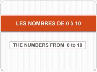 THE NUMBERS FROM  0 to 10 LES NOMBRES DE 0 à 10 