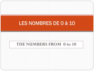 LES NOMBRES DE 0 à 10


THE NUMBERS FROM 0 to 10
 