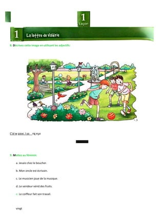 vingt
8. Décrivez cette image en utilisant les adjectifs:
C'al w pase. l ya ng eua
9. Mettez au féminin:
a. Jevais chez le boucher.
b. Mon oncle est écrivain.
c. Le musicien joue de la musique.
d. Le vendeur vend des fruits.
e. Le coiffeur fait son travail.
 