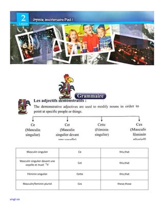 vingt-six
Masculin singulier Ce this,that
Masculin singulier devant une
voyelle et muet“h'
Cet this,that
Féminin singulier Cette this,that
Masculin/feminin pluriel Ces these,those
 