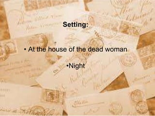 Setting:
• At the house of the dead woman
•Night
 