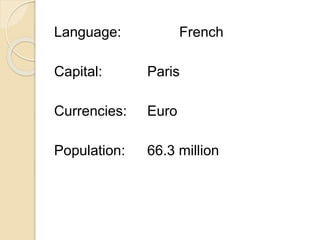 Language: French
Capital: Paris
Currencies: Euro
Population: 66.3 million
 