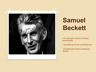 Samuel
Beckett
An irish who moved in France
permanently
Considered as the Last Modernist
En Attendant Godot (waiting for
Godot)
 