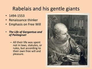 Rabelais and his gentle giants1494-1553Renaissance thinkerEmphasis on Free WillThe Life of Gargantua and of Pantagruel All their life was spent not in laws, statutes, or rules, but according to their own free will and pleasure. 