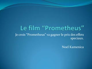 Je crois “Prometheus” va gagner le prix des effets
                                        speciaux.

                                  Noel Kamenica
 