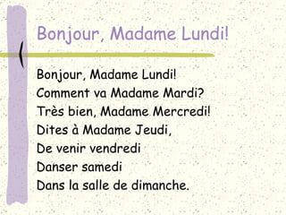 Bonjour, Madame Lundi! Bonjour, Madame Lundi! Comment va Madame Mardi? Très bien, Madame Mercredi! Dites à Madame Jeudi, De venir vendredi Danser samedi Dans la salle de dimanche.   