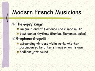 Modern French Musicians The Gipsy Kings  Unique blend of flamenco and rumba music best dance rhythms (Rumba, flamenco, salsa) Stephane Grapelli  astounding virtuoso violin work, whether accompanied by other strings or on its own brilliant jazz sound 