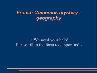 French Comenius mystery :
        geography



        « We need your help!
Please fill in the form to support us! »
 