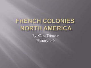French Colonies North America By: Cara Treneer History 140 