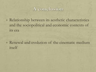 + Relationship between its aesthetic characteristics

and the sociopolitical and economic contexts of
its era
+ Renewal and evolution of the cinematic medium

itself

 