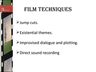 FILM TECHNIQUES
Jump cuts.
Existential themes.
Improvised dialogue and plotting.
Direct sound recording
 