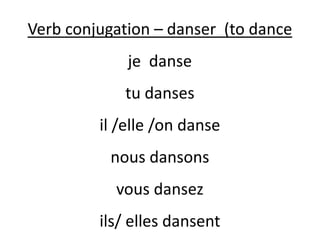 Verb conjugation – danser (to dance
je danse
tu danses
il /elle /on danse
nous dansons
vous dansez
ils/ elles dansent
 