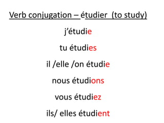 Verb conjugation – étudier (to study)
j’étudie
tu étudies
il /elle /on étudie
nous étudions
vous étudiez
ils/ elles étudient
 
