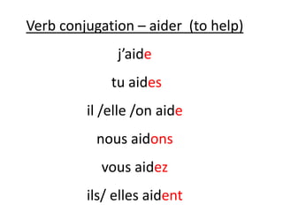 Verb conjugation – aider (to help)
j’aide
tu aides
il /elle /on aide
nous aidons
vous aidez
ils/ elles aident
 