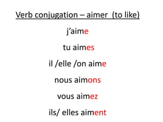 Verb conjugation – aimer (to like)
j’aime
tu aimes
il /elle /on aime
nous aimons
vous aimez
ils/ elles aiment
 