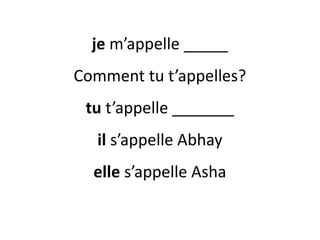 je m’appelle _____
Comment tu t’appelles?
tu t’appelle _______
il s’appelle Abhay
elle s’appelle Asha
 