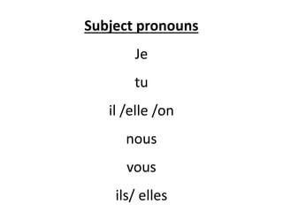Subject pronouns
Je
tu
il /elle /on
nous
vous
ils/ elles
 