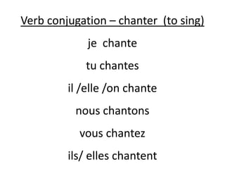 Verb conjugation – chanter (to sing)
je chante
tu chantes
il /elle /on chante
nous chantons
vous chantez
ils/ elles chantent
 
