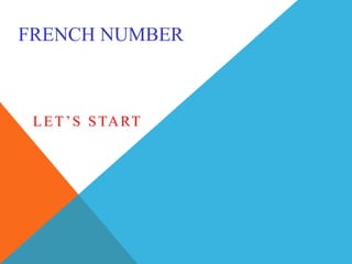 FRENCH NUMBER
LET’S START
 