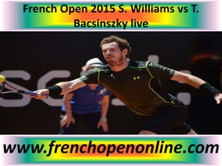 French Open 2015 S. Williams vs T.
Bacsinszky live
www.frenchopenonline.com
 