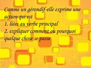 Comme un gérondif-elle exprime une
action qui est
1. liées au verbe principal
2. expliquer comment ou pourquoi
quelque chose se passe
 