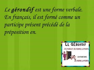 Le gérondif est une forme verbale.
En français, il est formé comme un
participe présent précédé de la
préposition en.
 