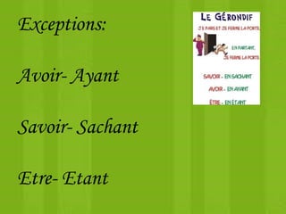 Exceptions:
Avoir- Ayant
Savoir- Sachant
Etre- Etant
 