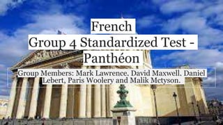 French
Group 4 Standardized Test -
Panthéon
Group Members: Mark Lawrence, David Maxwell, Daniel
Lebert, Paris Woolery and Malik Mctyson.
 