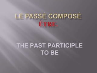 THE PAST PARTICIPLE
       TO BE
 