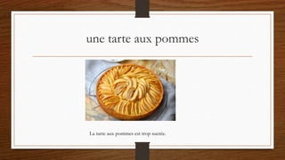 une tarte aux pommes
La tarte aux pommes est trop sucrée.
 