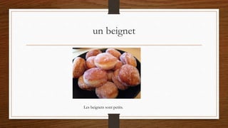 un beignet
Les beignets sont petits.
 