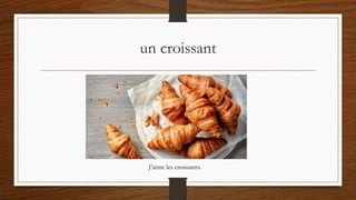 un croissant
J’aime les croissants.
 