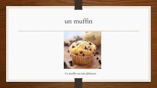 un muffin
Ce muffin est très délicieux.
 