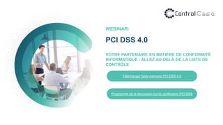 WEBINAR:
PCI DSS 4.0
VOTRE PARTENAIRE EN MATIÈRE DE CONFORMITÉ
INFORMATIQUE - ALLEZ AU-DELÀ DE LA LISTE DE
CONTRÔLE
Télécharger l'aide-mémoire PCI DSS 4.0
Programme de la discussion sur la certification PCI DSS
 