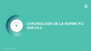 6
© ControlCase. All Rights Reserved. 30
CHRONOLOGIE DE LA NORME PCI
DSS V4.0
 