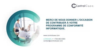 MERCI DE NOUS DONNER L'OCCASION
DE CONTRIBUER À VOTRE
PROGRAMME DE CONFORMITÉ
INFORMATIQUE.
www.controlcase.com
(LONDON) + 1 703.483.6383
contact@controlcase.com
 