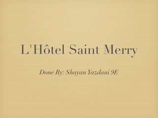 L'Hôtel Saint Merry
   Done By: Shayan Yazdani 9E
 
