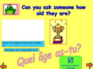 CCaann yyoouu aasskk ssoommeeoonnee hhooww 
oolldd tthheeyy aarree?? 
 
Success criteria 2 
achieved 
Prove it by typing in when your birthday 
is. 
Hold down ALT & type 0226 for â 
 