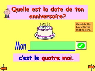 QQuueellllee eesstt llaa ddaattee ddee ttoonn 
aannnniivveerrssaaiirree?? 
cc’’eesstt llee qquuaattrree mmaaii.. 
Complete the 
box with the 
missing word. 
 