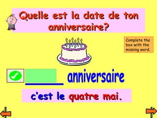 QQuueellllee eesstt llaa ddaattee ddee ttoonn 
aannnniivveerrssaaiirree?? 
cc’’eesstt llee qquuaattrree mmaaii.. 
Complete the 
box with the 
missing word. 
 